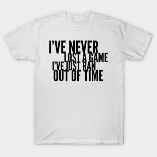 I've never lost a game I've just ran out of time T-Shirt